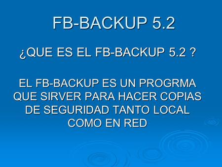 FB-BACKUP 5.2 FB-BACKUP 5.2 ¿QUE ES EL FB-BACKUP 5.2 ? EL FB-BACKUP ES UN PROGRMA QUE SIRVER PARA HACER COPIAS DE SEGURIDAD TANTO LOCAL COMO EN RED.