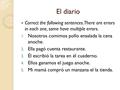El diario Correct the following sentences. There are errors in each one, some have multiple errors. 1. Nosotros comimos pollo ensalada la cena anoche.