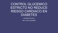 CONTROL GLUCEMICO ESTRICTO NO REDUCE RIESGO CARDIACO EN DIABETES EMERGENTOLOGIA DRA. SILVIA GAMARRA.