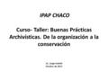 IPAP CHACO Curso- Taller: Buenas Prácticas Archivísticas. De la organización a la conservación Lic. Jorge Codutti Octubre de 2015.