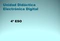 Unidad Didáctica Electrónica Digital 4º ESO. Guión electrónica digital Sistemas analógicos y digitales Sistemas de numeración Sistemas binarios Álgebra.