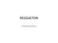 REGGAETON PERREOLOGIA. HISTORIA EXISTE DEMACIADA POLEMICA YA QUE SE DISPUTAN ENTRE JAMAICA PANAMA Y PUERTO RICO LA INICIACION DE ESTE GENERO YA QUE EN.