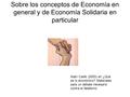 Sobre los conceptos de Economía en general y de Economía Solidaria en particular Alain Caillé (2003) en ¿Qué es lo económico? Materiales para un debate.