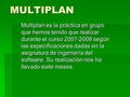 MULTIPLAN Multiplan es la práctica en grupo que hemos tenido que realizar durante el curso 2007-2008 según las especificaciones dadas en la asignatura.