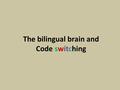 The bilingual brain and Code switching. Parlez vous francais? Sprechen Sie Deutsches? ¿Hablas español? Si hablas más de un idioma, tu cerebro ha desarrollado.