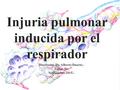 Injuria pulmonar inducida por el respirador Disertante: Dr. Alberto Duarte.- Tutor: Dr. Septiembre 2015.-