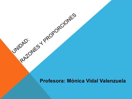 UNIDAD: RAZONES Y PROPORCIONES Profesora: Mónica Vidal Valenzuela.