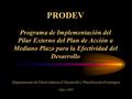 PRODEV Programa de Implementación del Pilar Externo del Plan de Acción a Mediano Plazo para la Efectividad del Desarrollo Mayo 2005 Departamento de Efectividad.