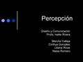 Percepción Diseño y Comunicación Profa. Ivette Rivera Merche Calleja Cinthya González Liliana Rivas Naisa Romero.