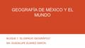 GEOGRAFÍA DE MÉXICO Y EL MUNDO BLOQUE 1 “EL ESPACIO GEOGRÁFICO” MA- GUADALUPE ÁLVAREZ GARCÍA.