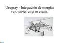 Uruguay - Integración de energías renovables en gran escala.