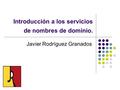 Introducción a los servicios de nombres de dominio. Javier Rodríguez Granados.