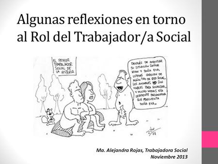 Algunas reflexiones en torno al Rol del Trabajador/a Social Ma. Alejandra Rojas, Trabajadora Social Noviembre 2013.