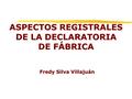 ASPECTOS REGISTRALES DE LA DECLARATORIA DE FÁBRICA Fredy Silva Villajuán Fredy Silva Villajuán.