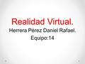 Realidad Virtual. Herrera Pérez Daniel Rafael. Equipo:14.