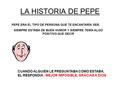 LA HISTORIA DE PEPE PEPE ERA EL TIPO DE PERSONA QUE TE ENCANTARÍA SER. SIEMPRE ESTABA DE BUEN HUMOR Y SIEMPRE TENÍA ALGO POSITIVO QUE DECIR CUANDO ALGUIEN.