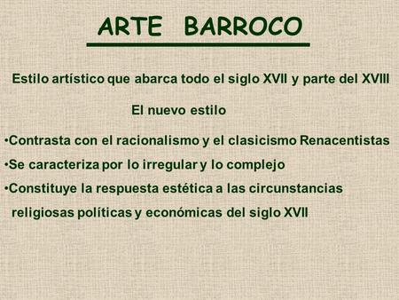 ARTE BARROCO Estilo artístico que abarca todo el siglo XVII y parte del XVIII Contrasta con el racionalismo y el clasicismo Renacentistas Se caracteriza.