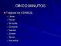 CINCO MINUTOS Traduce los VERBOS: o Llevar o Poner o Se quita o Comprar o Vender o Gustar o Tener o Necesitar.