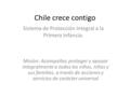 Chile crece contigo Sistema de Protección Integral a la Primera Infancia. Misión: Acompañar, proteger y apoyar integralmente a todos los niños, niñas y.