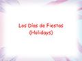 Los Días de Fiestas (Holidays). Los Días de Fiestas de English y Español New Years Valentine's Day Easter Halloween (All Saint's Day) Christmas Birthday.