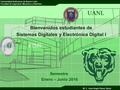 Universidad Autónoma de Nuevo León Facultad de Ingeniería Mecánica y Eléctrica M. C. Juan Angel Garza Garza Bienvenidos estudiantes de Sistemas Digitales.