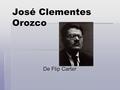José Clementes Orozco De Flip Carter. Hechos importantes  Nació en Ciudad Guzmán,Jalisco en 1883  Murió en 1949 México D.F.  Vivó durante la revolución.