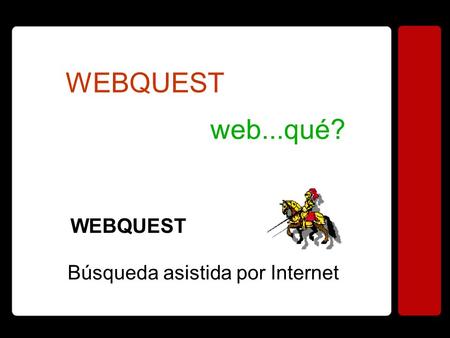 WEBQUEST web...qué? WEBQUEST Búsqueda asistida por Internet.