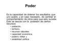 Poder Es la capacidad de obtener los resultados que uno quiere, y en caso necesario, de cambiar el comportamiento de otros para que esto suceda. Esto se.