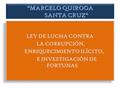 “MARCELO QUIROGA SANTA CRUZ” LEY DE LUCHA CONTRA LA CORRUPCIÓN, ENRIQUECIMIENTO ILÍCITO, E INVESTIGACIÓN DE FORTUNAS LEY DE LUCHA CONTRA LA CORRUPCIÓN,