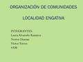ORGANIZACIÓN DE COMUNIDADES LOCALIDAD ENGATIVA INTEGRANTES: Laura Alvarado Ramirez Nestor Dussan Victor Torres 4AM.