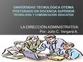 LA DIRECCIÓN ADMINISTRATIVA Por: Julio C. Vergara A. 1.