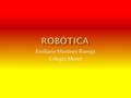 Emiliano Martinez Ruesga Colegio Merici.  La Robótica es la ciencia investigación, estudio y tecnología de los robots.