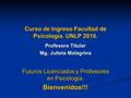 Curso de Ingreso Facultad de Psicología. UNLP 2016. Profesora Titular Mg. Julieta Malagrina Futuros Licenciados y Profesores en Psicología. Bienvenidos!!!