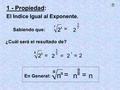 2 2 _ 1 - Propiedad: El Indice Igual al Exponente. Sabiendo que: 7 2 3 = 3 2 7 3 7 ¿Cuál será el resultado de? 5 2 5 = 5 2 _ 55 5 = _ a n = a n a n a a.