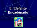 El Elefante Encadenado. Cuando yo era chico me encantaban los circos, y lo que más me gustaba eran los animales. Cuando yo era chico me encantaban los.
