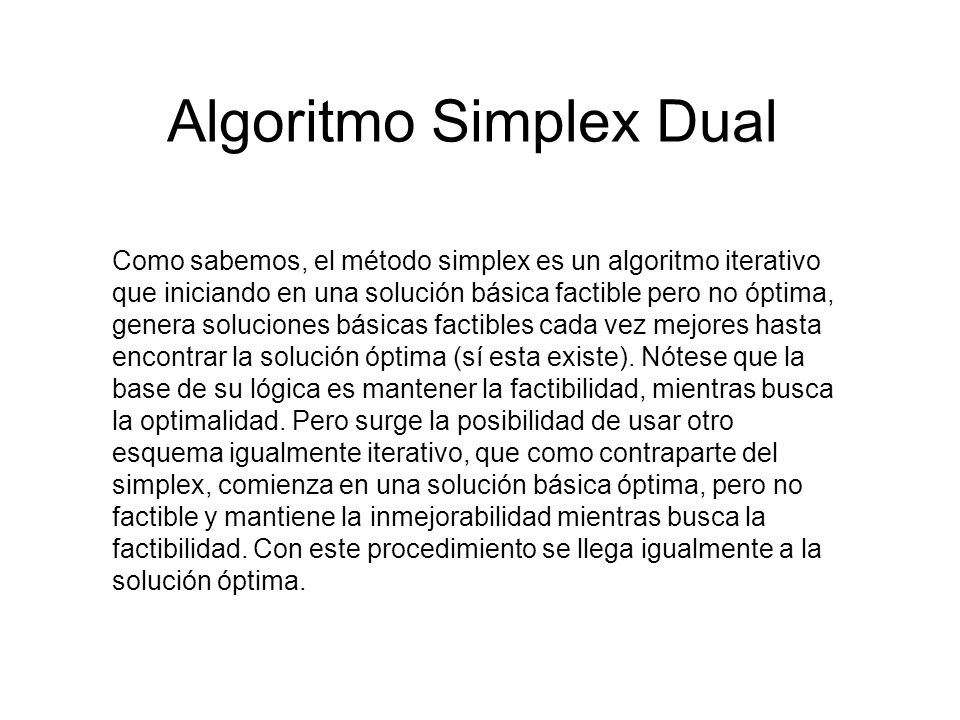 Algoritmo Simplex Dual Como sabemos, el método simplex es un algoritmo  iterativo que iniciando en una solución básica factible pero no óptima,  genera soluciones. - ppt descargar