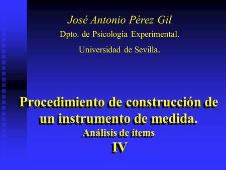 Procedimiento de construcción de un instrumento de medida. Análisis de ítems IV José Antonio Pérez Gil Dpto. de Psicología Experimental. Universidad de.