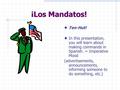 ¡Los Mandatos! Ten-Hut! In this presentation, you will learn about making commands in Spanish. = Imperative Mood (advertisements, announcements, informing.