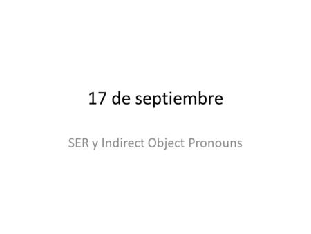 17 de septiembre SER y Indirect Object Pronouns. QUIZ: TRANSLATE to Spanish He is Nicaraguan. They are American. We are Guatemalan. She’s Peruvian. Are.