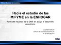 Hacia el estudio de las MIPYME en la ENHOGAR Parte del esfuerzo de la ONE en apoyo al desarrollo económico Luis Madera Sued Director de Estadísticas Continuas.
