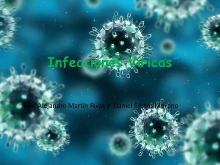 Infecciones Víricas Por: Alejandro Martín Rivas y Daniel Frutos Moreno.