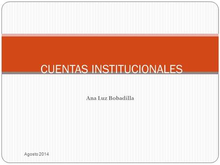 Ana Luz Bobadilla Agosto 2014 CUENTAS INSTITUCIONALES.