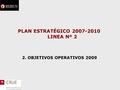 PLAN ESTRATÉGICO 2007-2010 LINEA Nº 2 2. OBJETIVOS OPERATIVOS 2009.