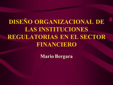 DISEÑO ORGANIZACIONAL DE LAS INSTITUCIONES REGULATORIAS EN EL SECTOR FINANCIERO Mario Bergara.