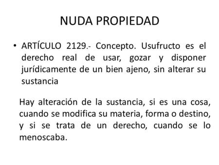 NUDA PROPIEDAD ARTÍCULO 2129.- Concepto. Usufructo es el derecho real de usar, gozar y disponer jurídicamente de un bien ajeno, sin alterar su sustancia.