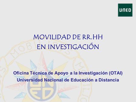 MOVILIDAD DE RR.HH EN INVESTIGACIÓN Oficina Técnica de Apoyo a la Investigación (OTAI) Universidad Nacional de Educación a Distancia.