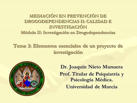 MEDIACIÓN EN PREVENCIÓN DE DROGODEPENDENCIAS II: CALIDAD E INVESTIGACIÓN Módulo II: Investigación en Drogodependencias Tema 3: Elementos esenciales de.