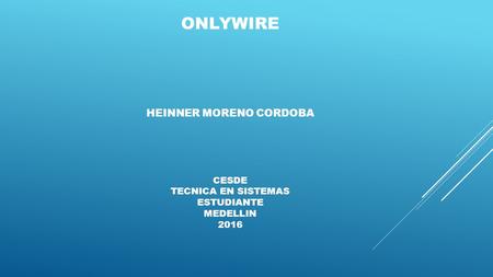 ONLYWIRE HEINNER MORENO CORDOBA CESDE TECNICA EN SISTEMAS ESTUDIANTE MEDELLIN 2016.