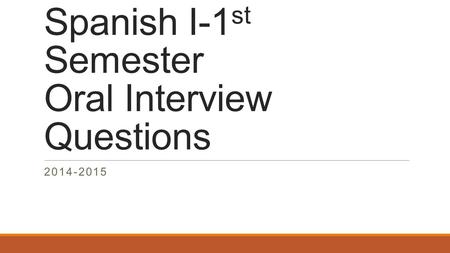 Spanish I-1 st Semester Oral Interview Questions 2014-2015.