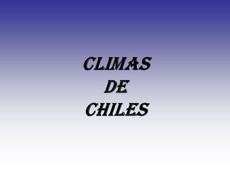 CLIMAS DE CHILES ELEMENTOS DEL CLIMA TEMPERATURA PRECIPITACIONES HUMEDAD PRESIÓN ATMOSFÉRICA VIENTOS.